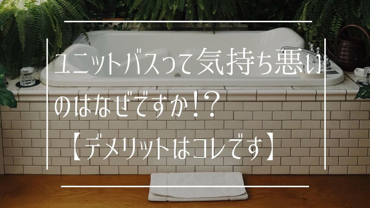 ユニットバスって気持ち悪いのはなぜですか！？【デメリットはコレです】