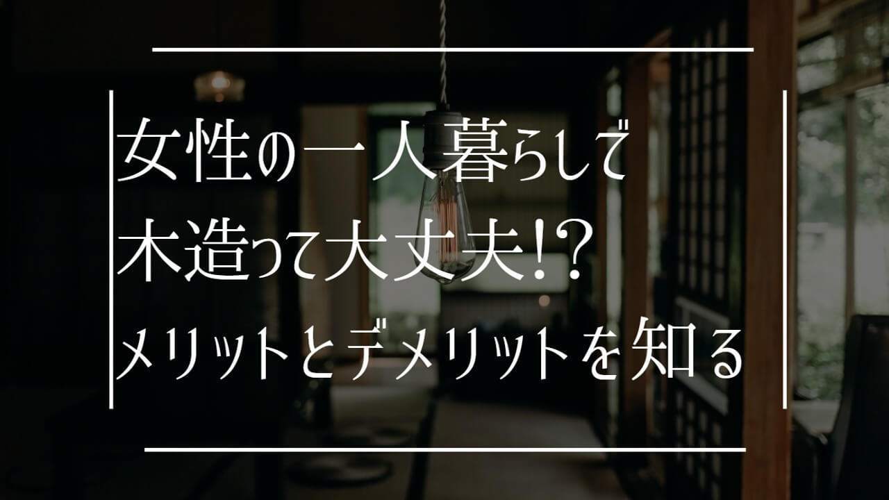 女性の一人暮らしで木造って大丈夫！？メリットとデメリットを知る